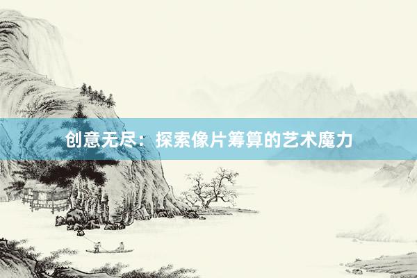 创意无尽：探索像片筹算的艺术魔力